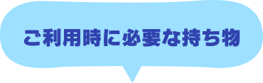 ご利用時に必要な持ち物